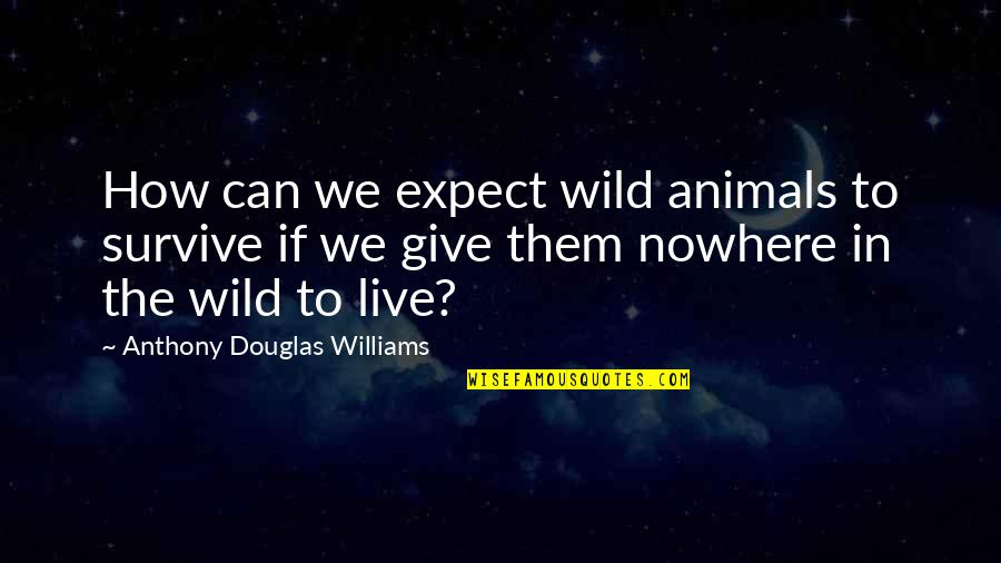 Kronk Yzma Quotes By Anthony Douglas Williams: How can we expect wild animals to survive Kronk Yzma Quotes By Anthony Douglas Williams: How can we expect wild animals to survive