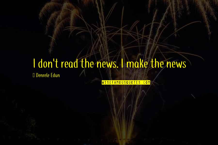 Kronk's New Groove Quotes By Denrele Edun: I don't read the news. I make the