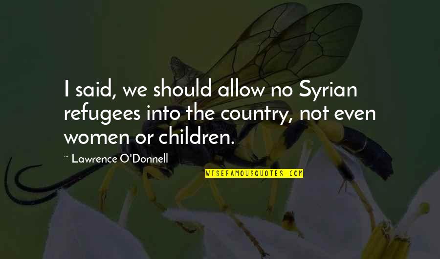 Krontiras Quotes By Lawrence O'Donnell: I said, we should allow no Syrian refugees Krontiras Quotes By Lawrence O'Donnell: I said, we should allow no Syrian refugees