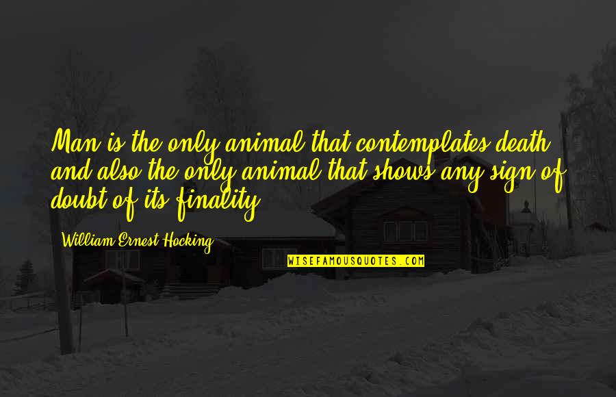 Krontiras Quotes By William Ernest Hocking: Man is the only animal that contemplates death, Krontiras Quotes By William Ernest Hocking: Man is the only animal that contemplates death,