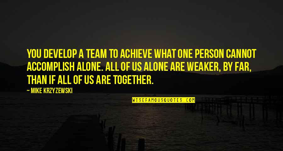 Krook Quotes By Mike Krzyzewski: You develop a team to achieve what one Krook Quotes By Mike Krzyzewski: You develop a team to achieve what one