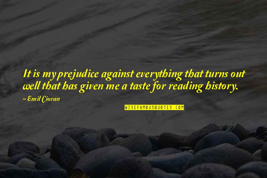 Krooswyk Quotes By Emil Cioran: It is my prejudice against everything that turns Krooswyk Quotes By Emil Cioran: It is my prejudice against everything that turns