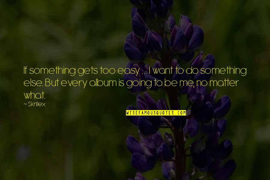 Kroot Recycling Quotes By Skrillex: If something gets too easy ... I want Kroot Recycling Quotes By Skrillex: If something gets too easy ... I want