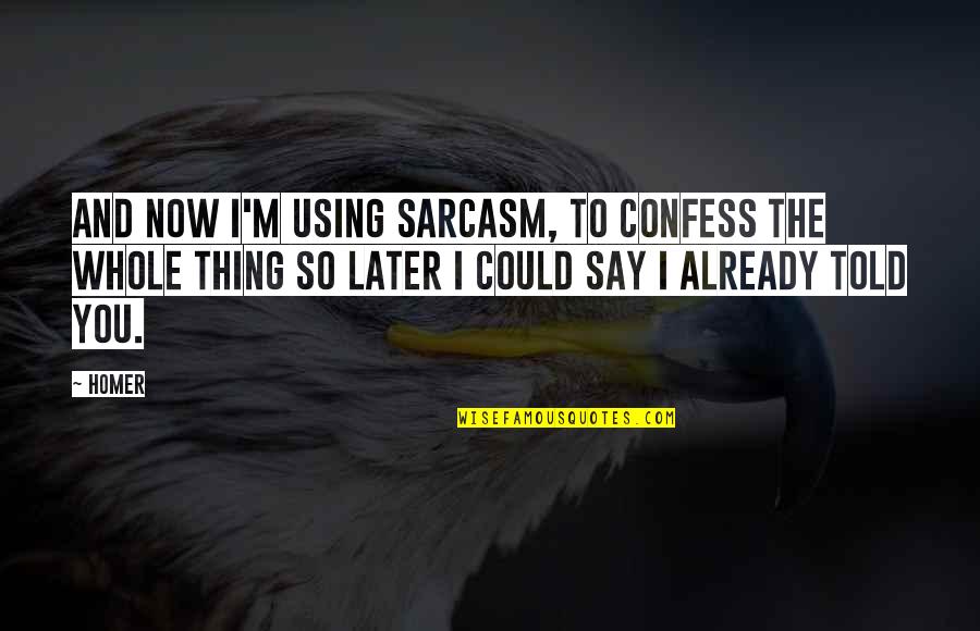Krootz Quotes By Homer: And now I'm using sarcasm, to confess the Krootz Quotes By Homer: And now I'm using sarcasm, to confess the