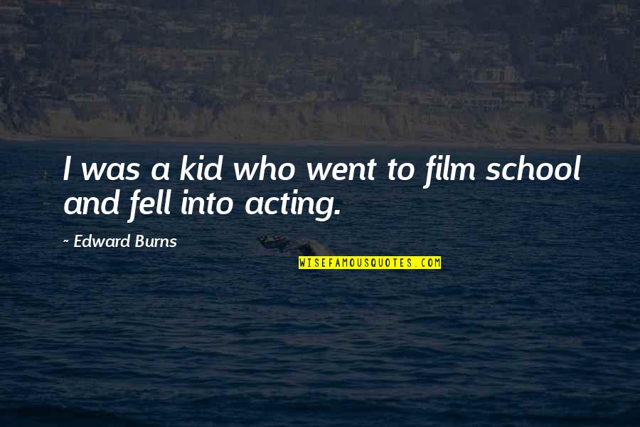 Krop Senior Quotes By Edward Burns: I was a kid who went to film Krop Senior Quotes By Edward Burns: I was a kid who went to film