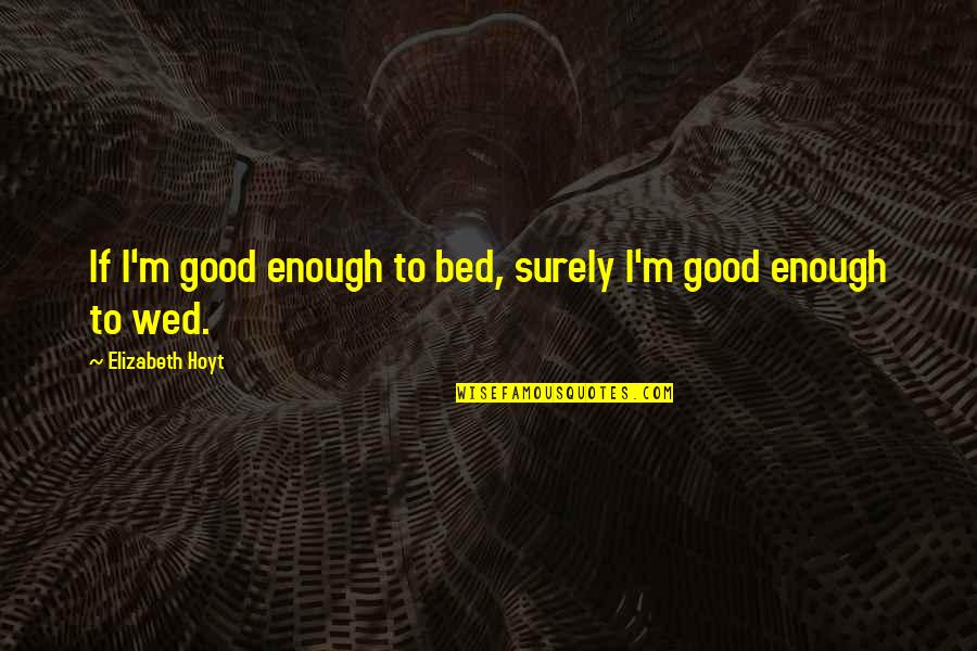Krop Senior Quotes By Elizabeth Hoyt: If I'm good enough to bed, surely I'm Krop Senior Quotes By Elizabeth Hoyt: If I'm good enough to bed, surely I'm