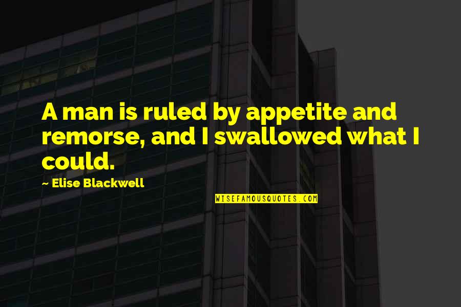 Krople Nasercowe Quotes By Elise Blackwell: A man is ruled by appetite and remorse, Krople Nasercowe Quotes By Elise Blackwell: A man is ruled by appetite and remorse,