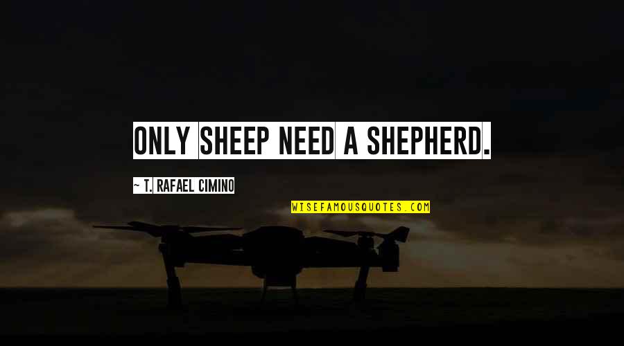 Krople Nasercowe Quotes By T. Rafael Cimino: Only sheep need a shepherd. Krople Nasercowe Quotes By T. Rafael Cimino: Only sheep need a shepherd.