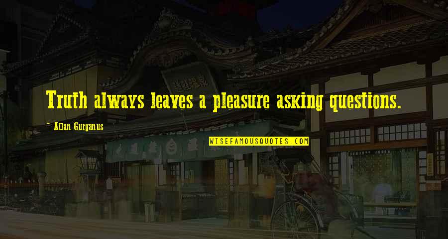 Krople Toda Quotes By Allan Gurganus: Truth always leaves a pleasure asking questions. Krople Toda Quotes By Allan Gurganus: Truth always leaves a pleasure asking questions.