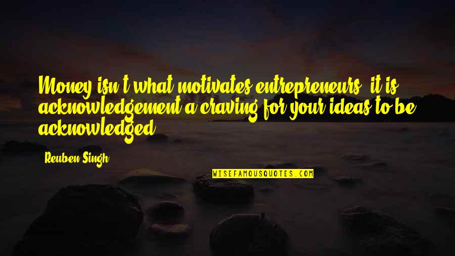 Kroppenstedt Quotes By Reuben Singh: Money isn't what motivates entrepreneurs; it is acknowledgement-a