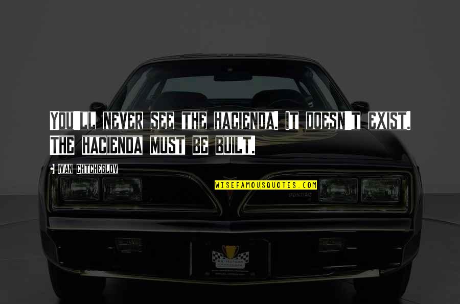 Krosby Keller Quotes By Ivan Chtcheglov: You'll never see the hacienda. It doesn't exist.