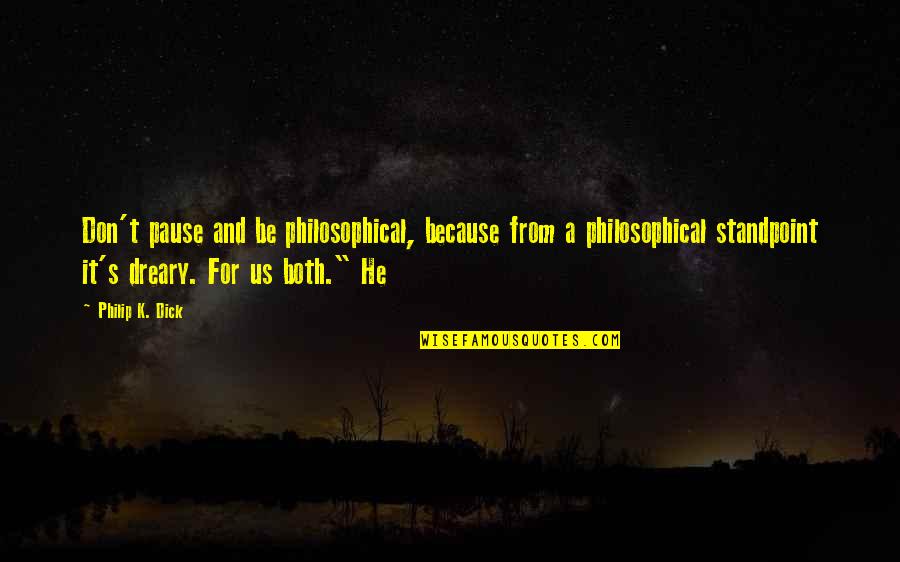 Krosby Keller Quotes By Philip K. Dick: Don't pause and be philosophical, because from a Krosby Keller Quotes By Philip K. Dick: Don't pause and be philosophical, because from a