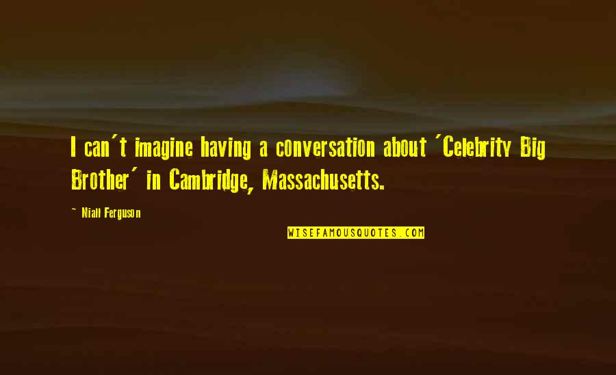 Krosby Pabst Quotes By Niall Ferguson: I can't imagine having a conversation about 'Celebrity Krosby Pabst Quotes By Niall Ferguson: I can't imagine having a conversation about 'Celebrity