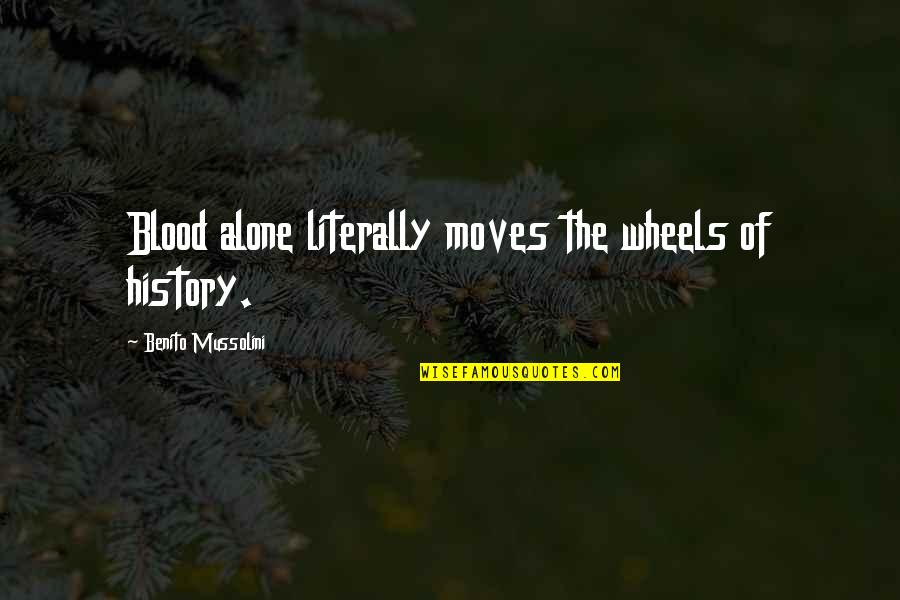 Krosnick Jon Quotes By Benito Mussolini: Blood alone literally moves the wheels of history.