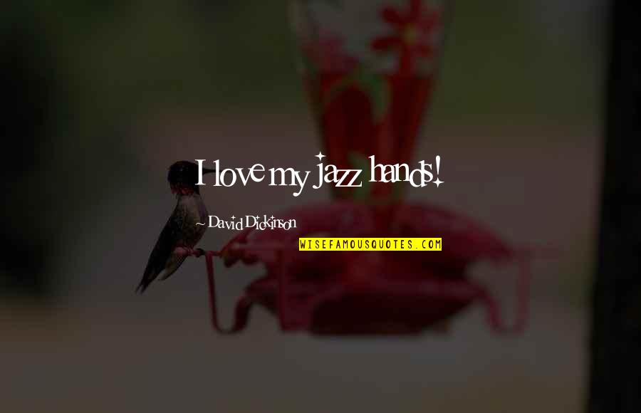 Krosp Quotes By David Dickinson: I love my jazz hands! Krosp Quotes By David Dickinson: I love my jazz hands!