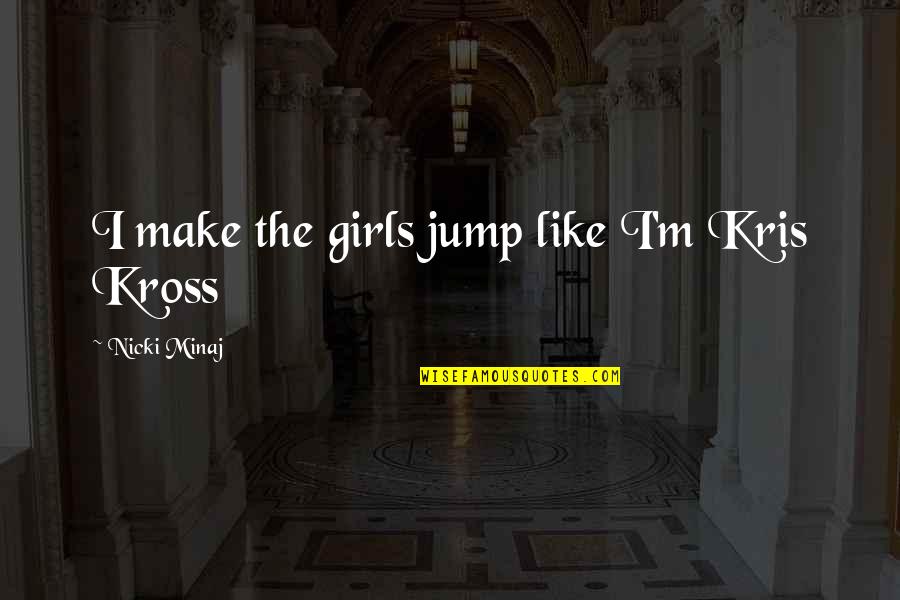 Kross Quotes By Nicki Minaj: I make the girls jump like I'm Kris