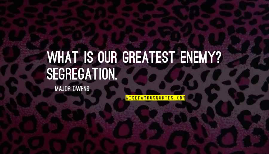 Krossover Sign Quotes By Major Owens: What is our greatest enemy? Segregation.