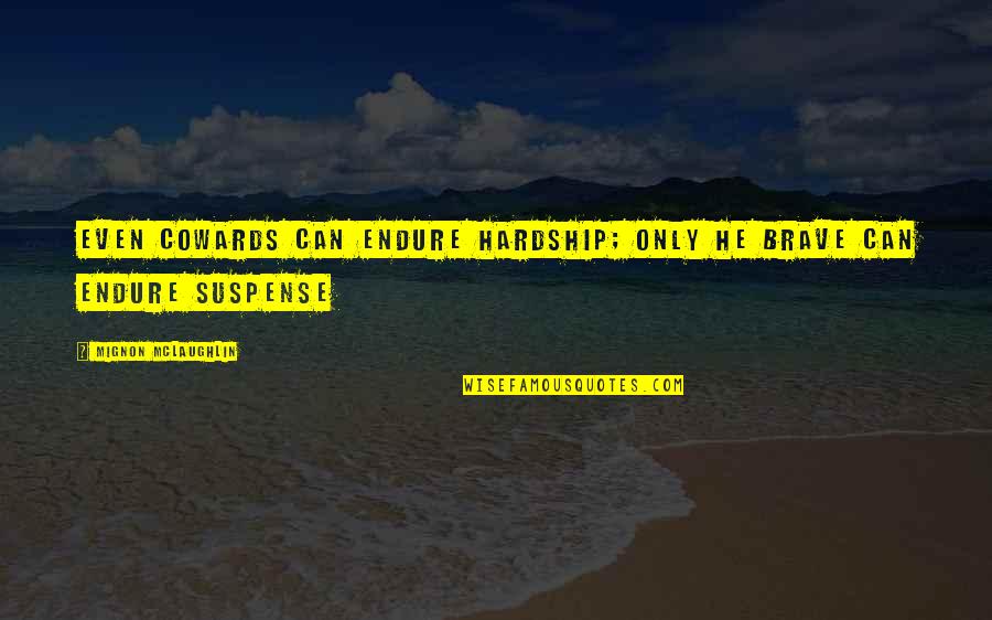 Krotov Apparatus Quotes By Mignon McLaughlin: Even cowards can endure hardship; only he brave Krotov Apparatus Quotes By Mignon McLaughlin: Even cowards can endure hardship; only he brave
