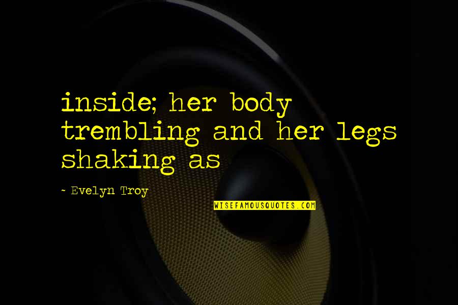 Krotzers Quotes By Evelyn Troy: inside; her body trembling and her legs shaking Krotzers Quotes By Evelyn Troy: inside; her body trembling and her legs shaking