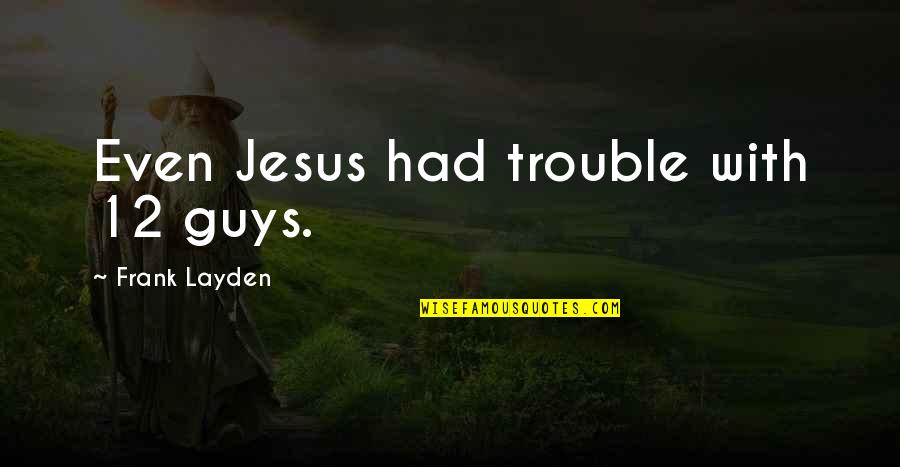 Krouse Travel Quotes By Frank Layden: Even Jesus had trouble with 12 guys. Krouse Travel Quotes By Frank Layden: Even Jesus had trouble with 12 guys.