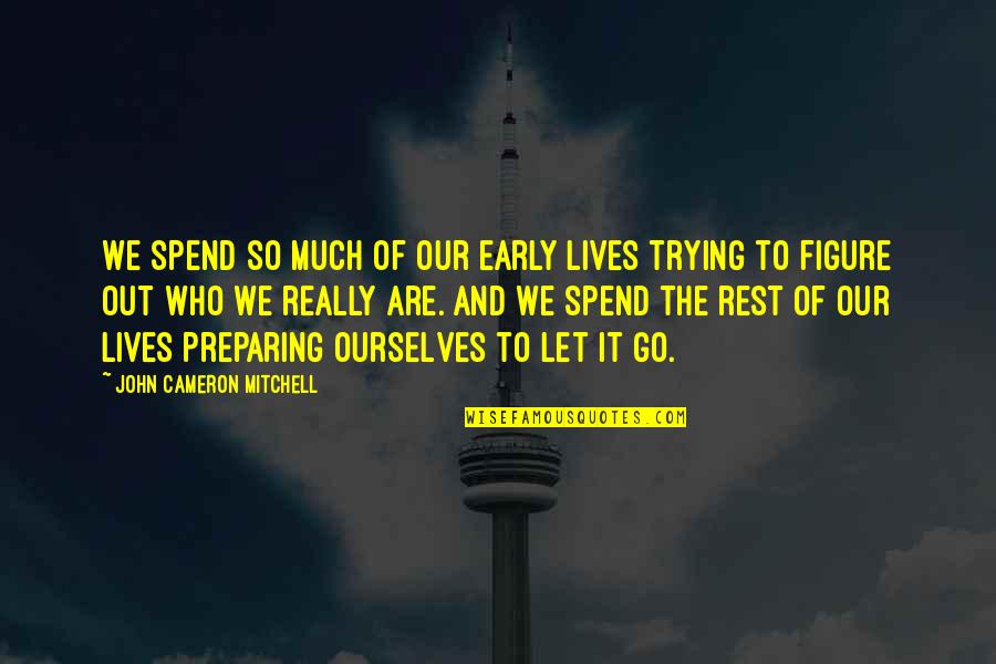 Krouse Travel Quotes By John Cameron Mitchell: We spend so much of our early lives Krouse Travel Quotes By John Cameron Mitchell: We spend so much of our early lives