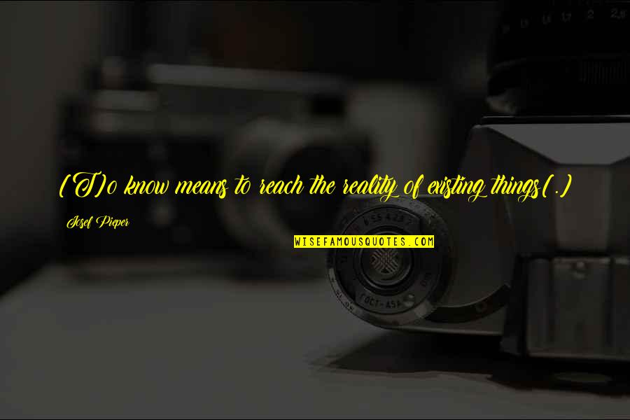 Kroz Vasionu Quotes By Josef Pieper: [T]o know means to reach the reality of