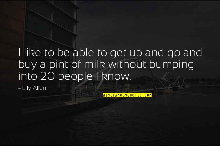 Krpt Dll Quotes By Lily Allen: I like to be able to get up Krpt Dll Quotes By Lily Allen: I like to be able to get up