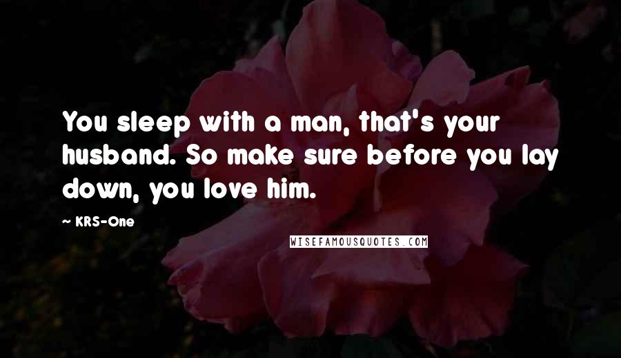 KRS-One quotes: You sleep with a man, that's your husband. So make sure before you lay down, you love him.