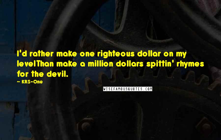 KRS-One quotes: I'd rather make one righteous dollar on my levelThan make a million dollars spittin' rhymes for the devil.