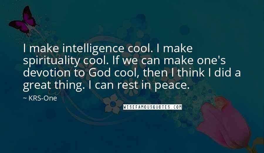 KRS-One quotes: I make intelligence cool. I make spirituality cool. If we can make one's devotion to God cool, then I think I did a great thing. I can rest in peace.