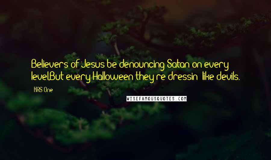 KRS-One quotes: Believers of Jesus be denouncing Satan on every level,But every Halloween they're dressin' like devils.