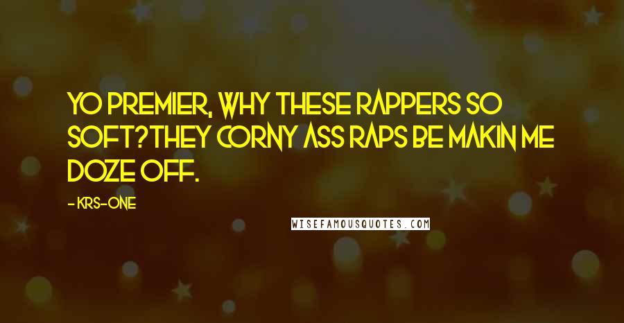 KRS-One quotes: Yo Premier, why these rappers so soft?They corny ass raps be makin me doze off.