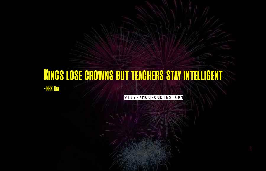 KRS-One quotes: Kings lose crowns but teachers stay intelligent