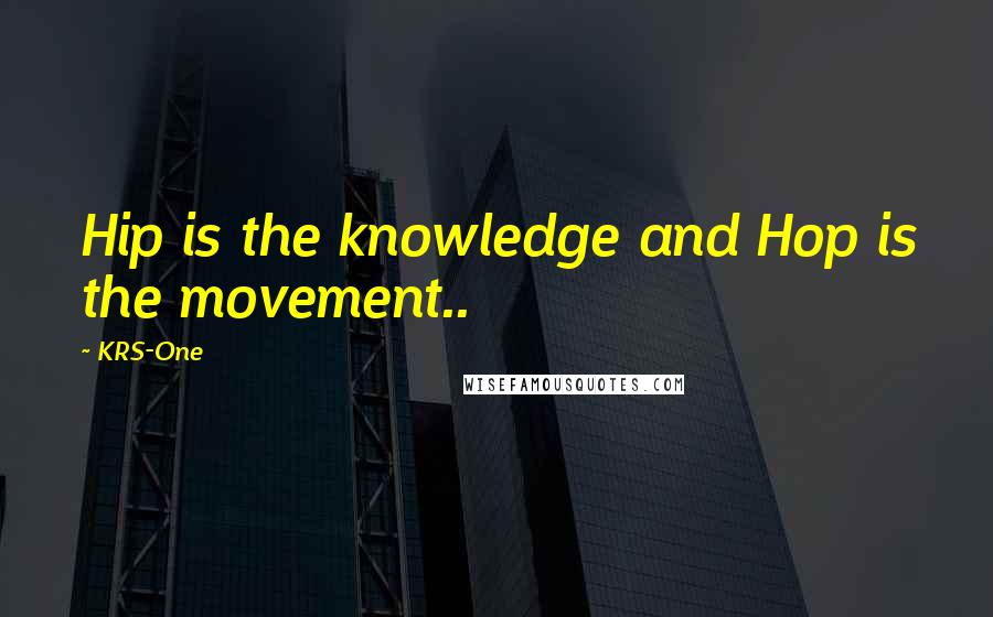 KRS-One quotes: Hip is the knowledge and Hop is the movement..