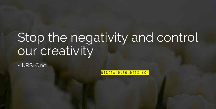 Krs One Quotes By KRS-One: Stop the negativity and control our creativity