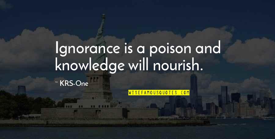 Krs One Quotes By KRS-One: Ignorance is a poison and knowledge will nourish.