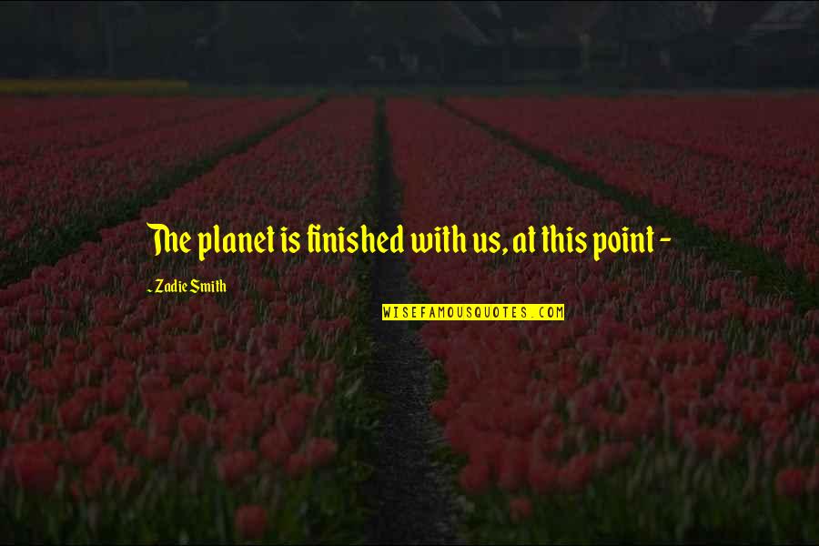 Krstevski Kolaci Quotes By Zadie Smith: The planet is finished with us, at this