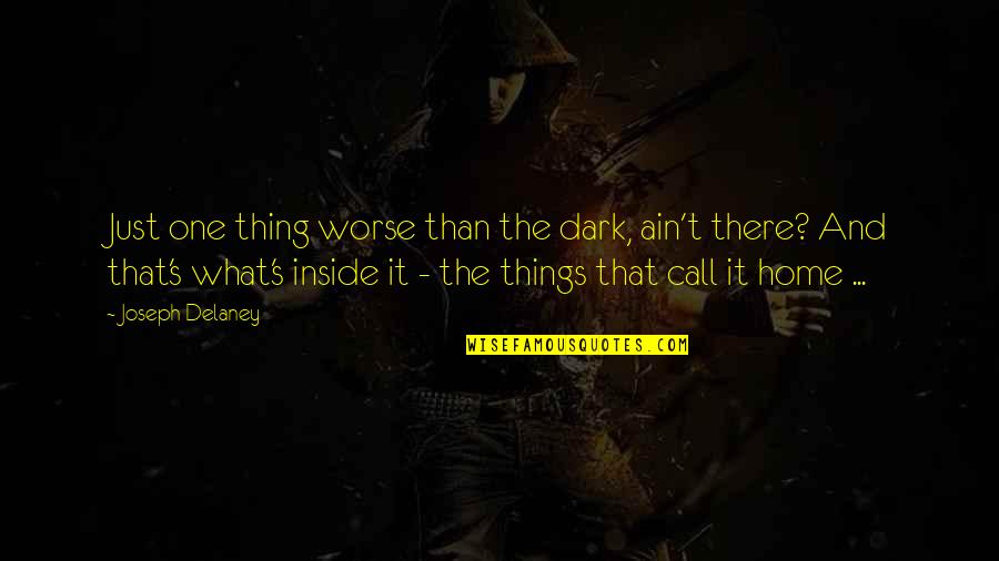 Krtkl Quotes By Joseph Delaney: Just one thing worse than the dark, ain't Krtkl Quotes By Joseph Delaney: Just one thing worse than the dark, ain't