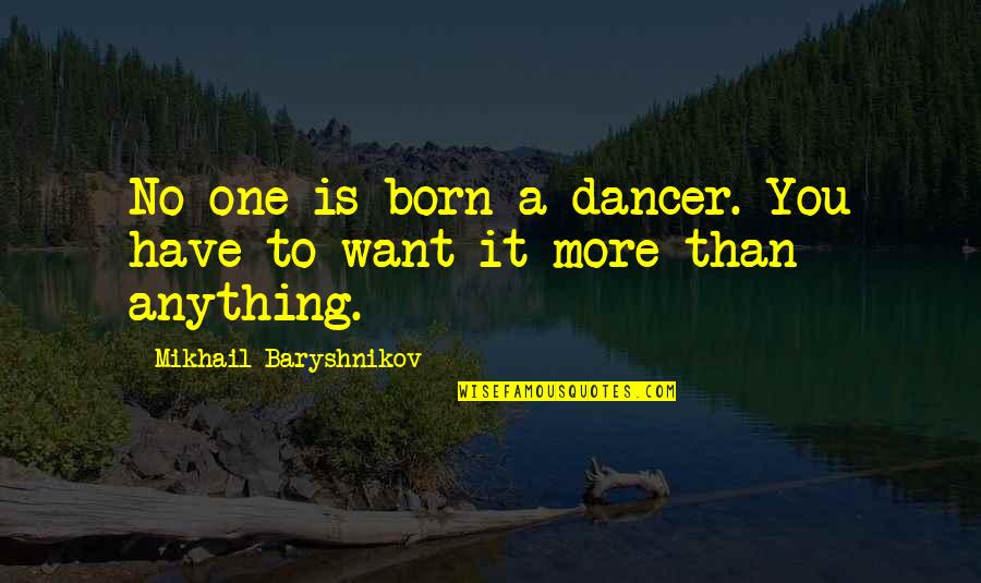 Krtkl Quotes By Mikhail Baryshnikov: No one is born a dancer. You have Krtkl Quotes By Mikhail Baryshnikov: No one is born a dancer. You have