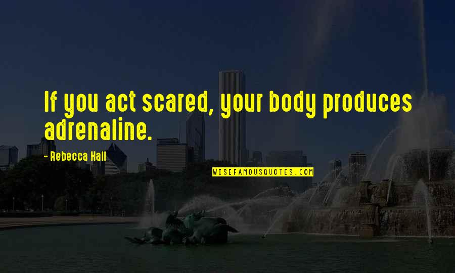 Krtp 96 Quotes By Rebecca Hall: If you act scared, your body produces adrenaline. Krtp 96 Quotes By Rebecca Hall: If you act scared, your body produces adrenaline.