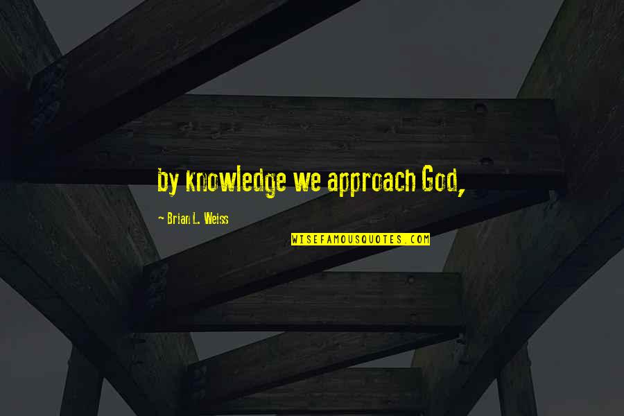 Krtsanisi Quotes By Brian L. Weiss: by knowledge we approach God, Krtsanisi Quotes By Brian L. Weiss: by knowledge we approach God,