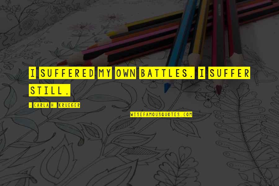 Krueger Author Quotes By Carla H. Krueger: I suffered my own battles. I suffer still. Krueger Author Quotes By Carla H. Krueger: I suffered my own battles. I suffer still.