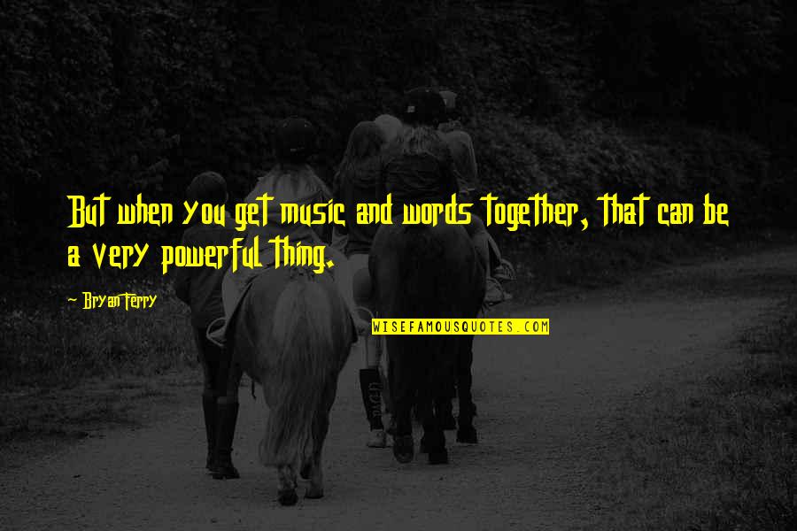 Krueger Middle School Quotes By Bryan Ferry: But when you get music and words together,