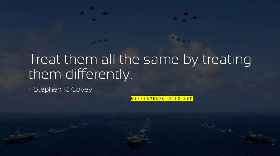 Kruesi Fxr Quotes By Stephen R. Covey: Treat them all the same by treating them Kruesi Fxr Quotes By Stephen R. Covey: Treat them all the same by treating them