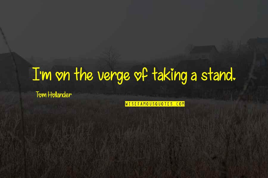 Kruglyak Leonid Quotes By Tom Hollander: I'm on the verge of taking a stand. Kruglyak Leonid Quotes By Tom Hollander: I'm on the verge of taking a stand.