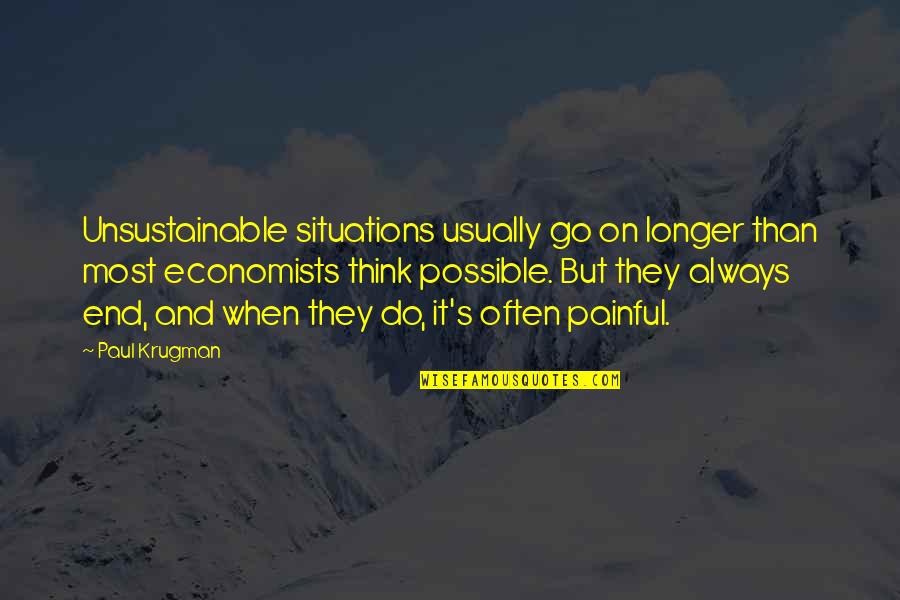 Krugman Paul Quotes By Paul Krugman: Unsustainable situations usually go on longer than most