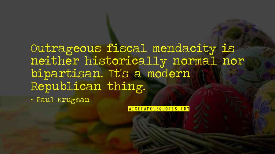 Krugman Quotes By Paul Krugman: Outrageous fiscal mendacity is neither historically normal nor
