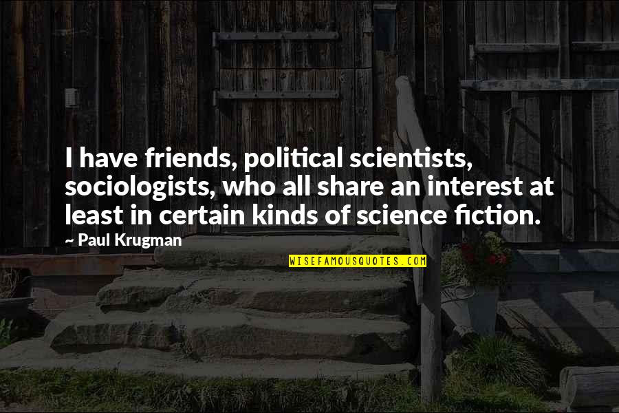 Krugman Quotes By Paul Krugman: I have friends, political scientists, sociologists, who all