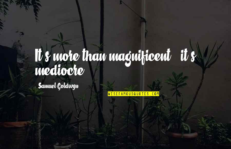 Kruhan Quotes By Samuel Goldwyn: It's more than magnificent - it's mediocre. Kruhan Quotes By Samuel Goldwyn: It's more than magnificent - it's mediocre.