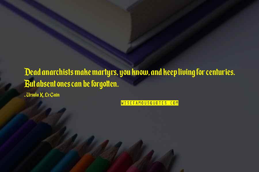 Kruhan Quotes By Ursula K. Le Guin: Dead anarchists make martyrs, you know, and keep Kruhan Quotes By Ursula K. Le Guin: Dead anarchists make martyrs, you know, and keep